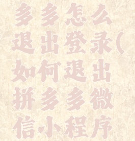 小程序拼多多怎么退出登录(如何退出拼多多微信小程序登录)