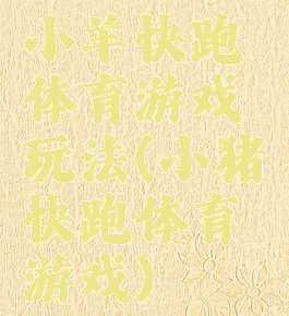 小羊快跑体育游戏玩法(小猪快跑体育游戏)