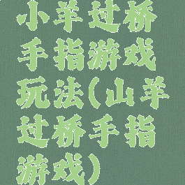 小羊过桥手指游戏玩法(山羊过桥手指游戏)