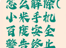 小米百度安全警告怎么解除(小米手机百度安全警告终止访问怎么关闭)