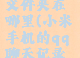 小米手机qq聊天记录文件夹在哪里(小米手机的qq聊天记录保存在哪里)