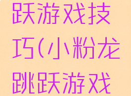 小粉龙跳跃游戏技巧(小粉龙跳跃游戏技巧攻略)