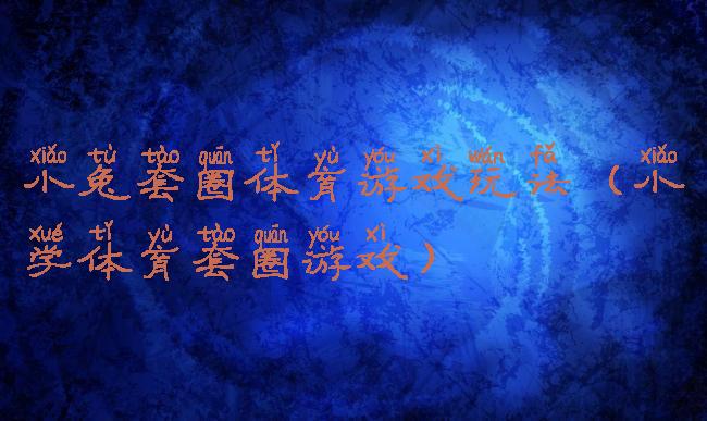 小兔套圈体育游戏玩法(小学体育套圈游戏)