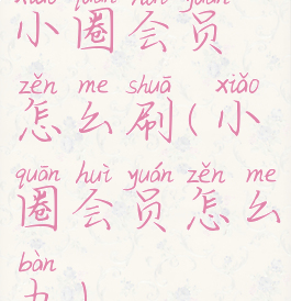 小圈会员怎么刷(小圈会员怎么办)