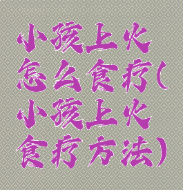小孩上火怎么食疗(小孩上火食疗方法)