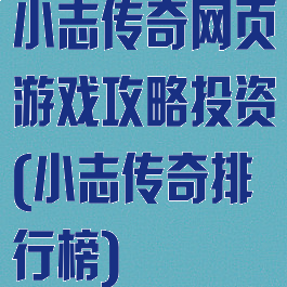 小志传奇网页游戏攻略投资(小志传奇排行榜)