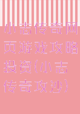 小志传奇网页游戏攻略投资(小志传奇攻沙)