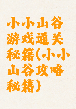 小小山谷游戏通关秘籍(小小山谷攻略秘籍)