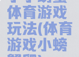小小螃蟹体育游戏玩法(体育游戏小螃蟹爬)