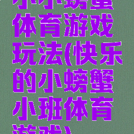 小小螃蟹体育游戏玩法(快乐的小螃蟹小班体育游戏)