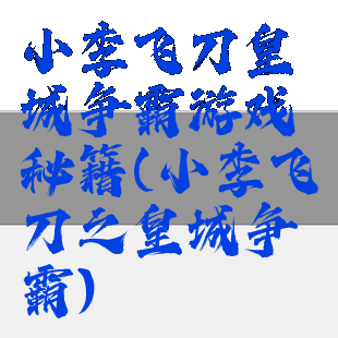 小李飞刀皇城争霸游戏秘籍(小李飞刀之皇城争霸)