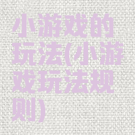 小游戏的玩法(小游戏玩法规则)