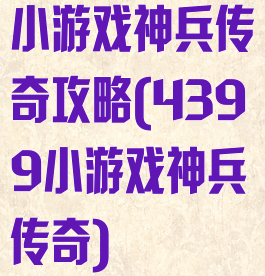小游戏神兵传奇攻略(4399小游戏神兵传奇)