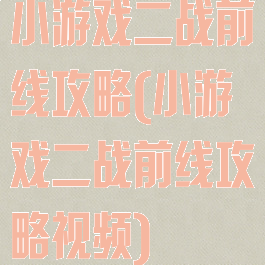 小游戏二战前线攻略(小游戏二战前线攻略视频)