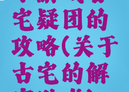 小游戏古宅疑团的攻略(关于古宅的解密游戏)