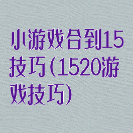 小游戏合到15技巧(1520游戏技巧)