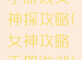 小游戏女神探攻略(女神攻略手册游戏)