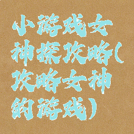 小游戏女神探攻略(攻略女神的游戏)