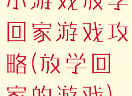 小游戏放学回家游戏攻略(放学回家的游戏)