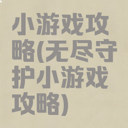 小游戏攻略(无尽守护小游戏攻略)