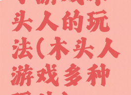 小游戏木头人的玩法(木头人游戏多种玩法)