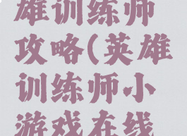 小游戏英雄训练师攻略(英雄训练师小游戏在线玩)