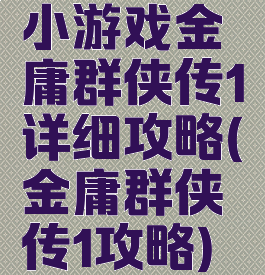 小游戏金庸群侠传1详细攻略(金庸群侠传1攻略)