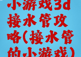 小游戏3d接水管攻略(接水管的小游戏)