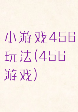 小游戏456玩法(456游戏)