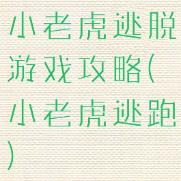 小老虎逃脱游戏攻略(小老虎逃跑)
