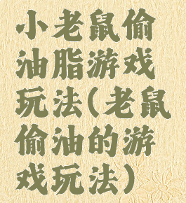 小老鼠偷油脂游戏玩法(老鼠偷油的游戏玩法)