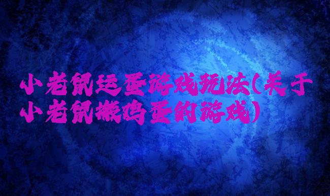 小老鼠运蛋游戏玩法(关于小老鼠搬鸡蛋的游戏)