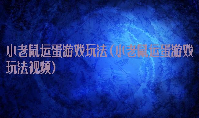 小老鼠运蛋游戏玩法(小老鼠运蛋游戏玩法视频)