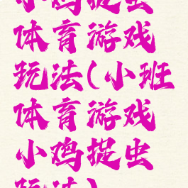 小鸡捉虫体育游戏玩法(小班体育游戏小鸡捉虫玩法)