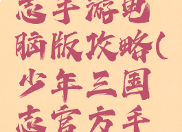 少年三国志手游电脑版攻略(少年三国志官方手游下载)