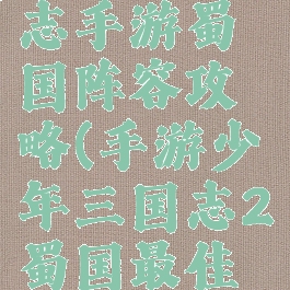 少年三国志手游蜀国阵容攻略(手游少年三国志2蜀国最佳阵容)