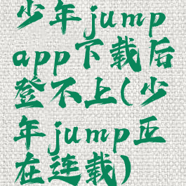 少年jumpapp下载后登不上(少年jump正在连载)