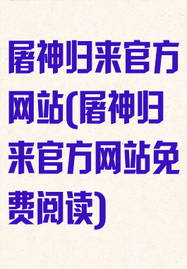 屠神归来官方网站(屠神归来官方网站免费阅读)
