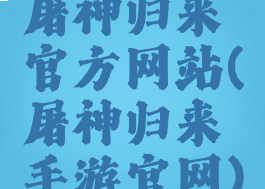 屠神归来官方网站(屠神归来手游官网)