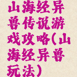 山海经异兽传说游戏攻略(山海经异兽玩法)