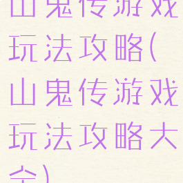 山鬼传游戏玩法攻略(山鬼传游戏玩法攻略大全)