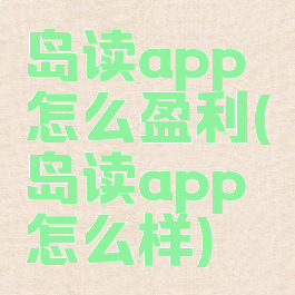 岛读app怎么盈利(岛读app怎么样)