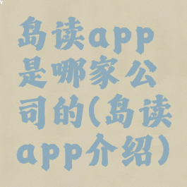岛读app是哪家公司的(岛读app介绍)