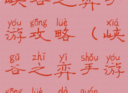 峡谷之弈手游攻略(峡谷之弈手游攻略大全)