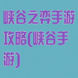 峡谷之弈手游攻略(峡谷手游)
