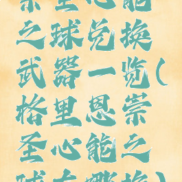 崇圣心能之球兑换武器一览(格里恩崇圣心能之球在哪换)