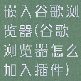 嵌入谷歌浏览器(谷歌浏览器怎么加入插件)