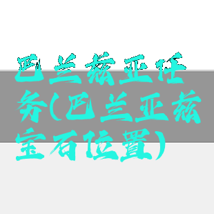 巴兰兹亚任务(巴兰亚兹宝石位置)