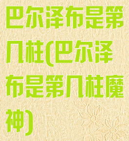 巴尔泽布是第几柱(巴尔泽布是第几柱魔神)