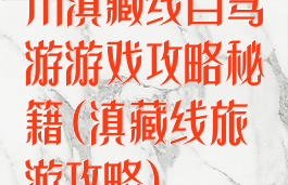 川滇藏线自驾游游戏攻略秘籍(滇藏线旅游攻略)